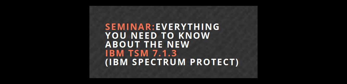 Семинар: Новостите в IBM Spectrum Protect 7.1.3 (Tivoli Storage Manager 7.1.3)